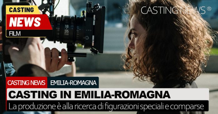 Casting film in Emilia-Romagna, si cercano comparse e figurazioni speciali